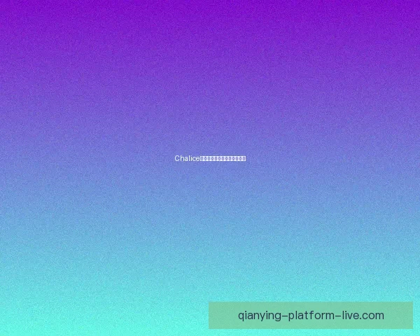 Chalice电竞技术特点与战术价值解析